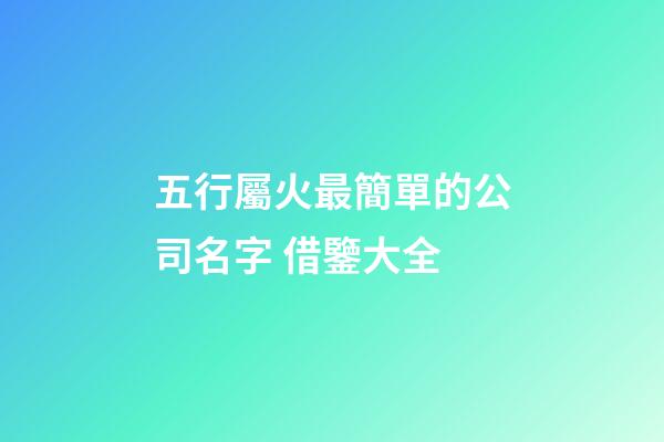 五行屬火最簡單的公司名字 借鑒大全-第1張-公司起名-玄機(jī)派
